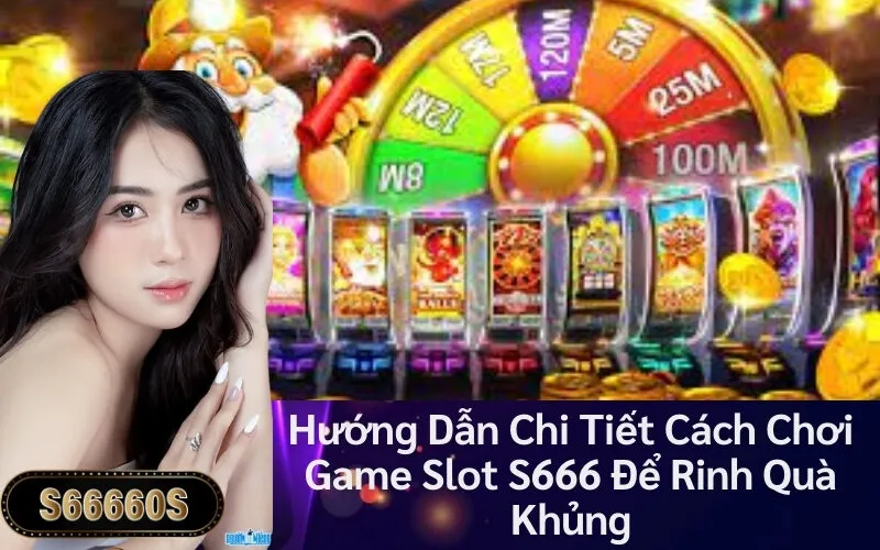 Hướng Dẫn Chi Tiết Cách Chơi Game Slot S666 Để Rinh Quà Khủng