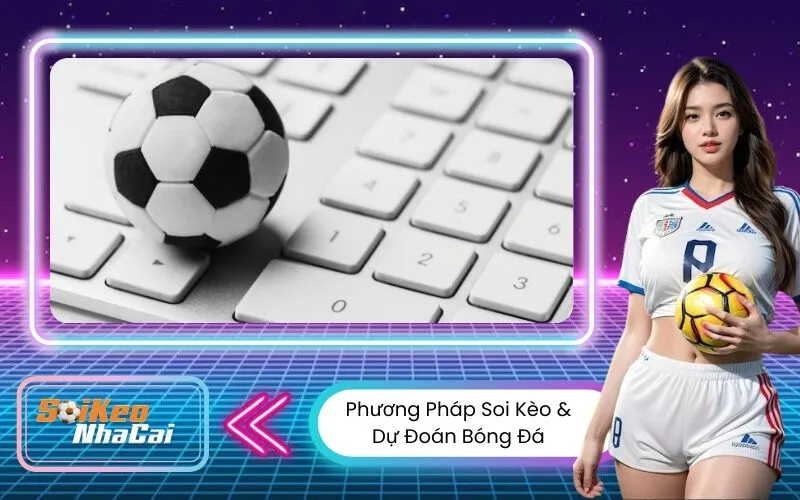 Phương Pháp Soi Kèo & Dự Đoán Bóng Đá