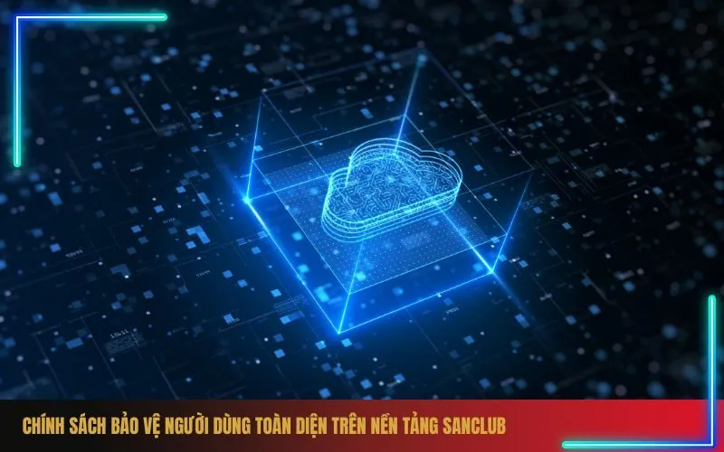 Chính Sách Bảo Vệ Người Dùng Toàn Diện Trên Nền Tảng Sanclub