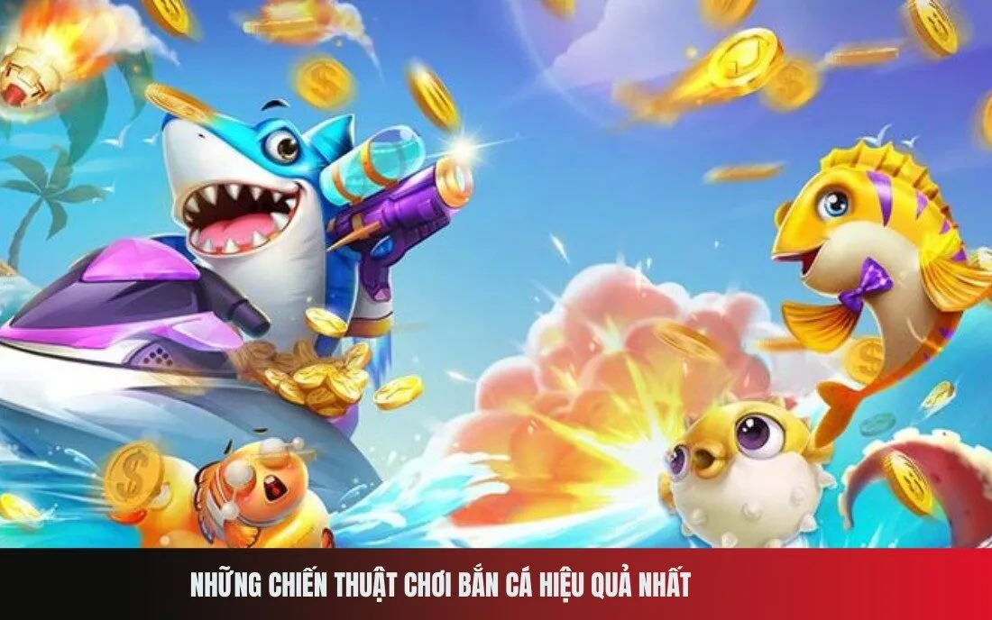 Những chiến thuật chơi Bắn Cá hiệu quả nhất